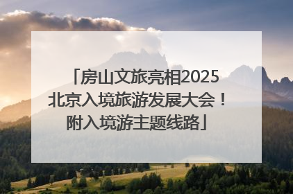 房山文旅亮相2025北京入境旅游发展大会！附入境游主题线路
