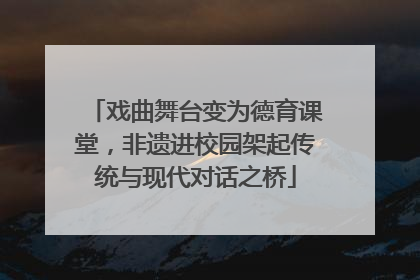 戏曲舞台变为德育课堂，非遗进校园架起传统与现代对话之桥