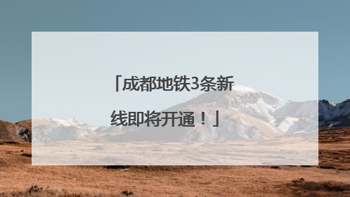 成都地铁3条新线即将开通！