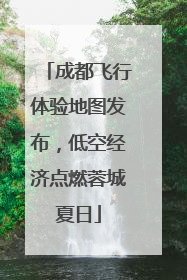 成都飞行体验地图发布，低空经济点燃蓉城夏日