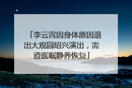 李云霄因身体原因退出大观园绍兴演出，需遵医嘱静养恢复