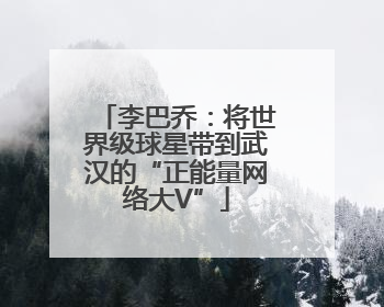 李巴乔：将世界级球星带到武汉的“正能量网络大V”