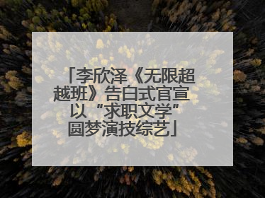 李欣泽《无限超越班》告白式官宣 以“求职文学”圆梦演技综艺