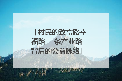 村民的致富路幸福路 一条产业路背后的公益脉络
