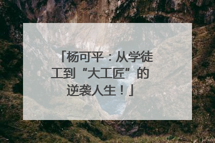 杨可平：从学徒工到“大工匠”的逆袭人生！