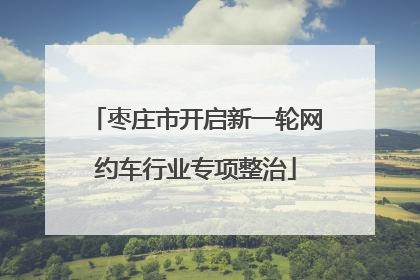 枣庄市开启新一轮网约车行业专项整治