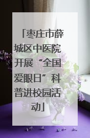 枣庄市薛城区中医院开展“全国爱眼日”科普进校园活动