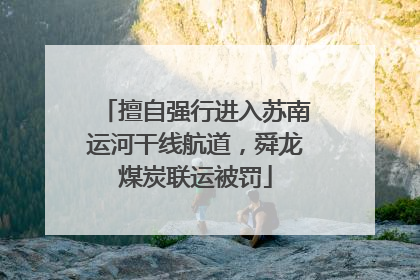 擅自强行进入苏南运河干线航道，舜龙煤炭联运被罚