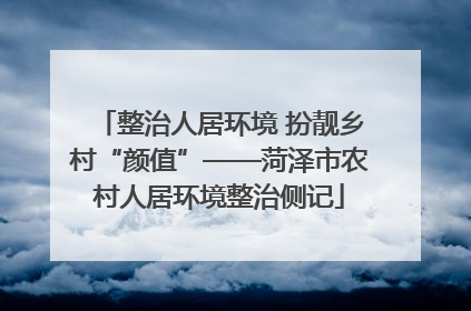 整治人居环境 扮靓乡村“颜值”——菏泽市农村人居环境整治侧记