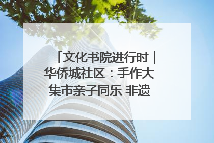 文化书院进行时｜华侨城社区：手作大集市亲子同乐 非遗传承暖邻心