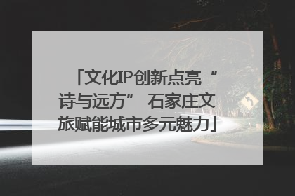 文化IP创新点亮“诗与远方” 石家庄文旅赋能城市多元魅力