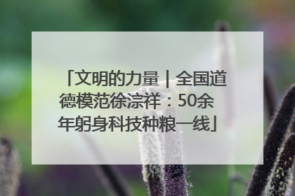 文明的力量｜全国道德模范徐淙祥：50余年躬身科技种粮一线