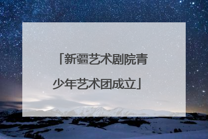 新疆艺术剧院青少年艺术团成立