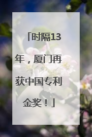 时隔13年，厦门再获中国专利金奖！
