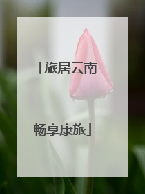 旅居云南 畅享康旅