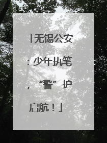 无锡公安：少年执笔，“警”护启航！