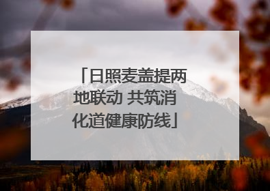 日照麦盖提两地联动 共筑消化道健康防线