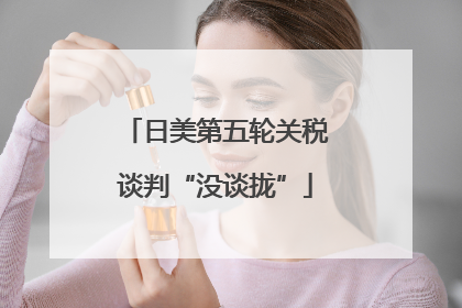 日美第五轮关税谈判“没谈拢”