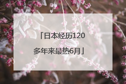 日本经历120多年来最热6月