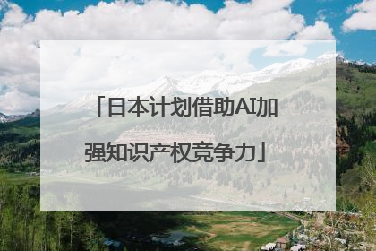 日本计划借助AI加强知识产权竞争力
