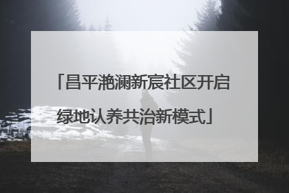 昌平滟澜新宸社区开启绿地认养共治新模式