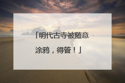 明代古寺被随意涂鸦，得管！