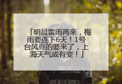 明晨雷雨再来，梅雨要连下6天！1号台风真的要来了，上海天气或有变！
