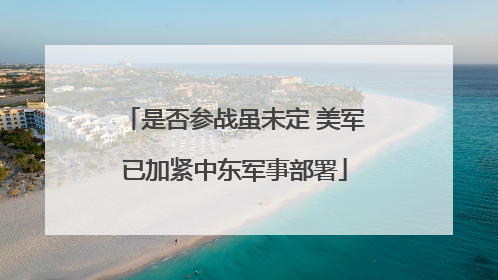 是否参战虽未定 美军已加紧中东军事部署