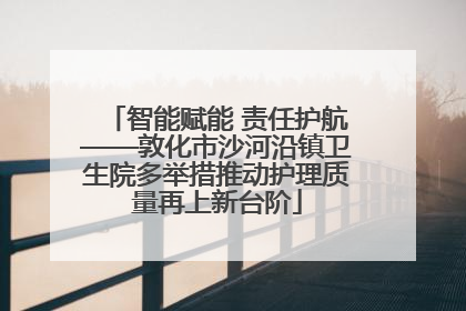 智能赋能 责任护航——敦化市沙河沿镇卫生院多举措推动护理质量再上新台阶