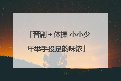 晋剧＋体操 小小少年举手投足韵味浓