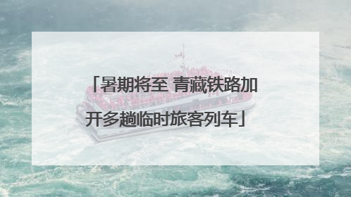 暑期将至 青藏铁路加开多趟临时旅客列车