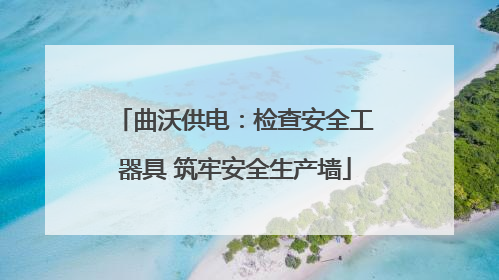 曲沃供电：检查安全工器具 筑牢安全生产墙