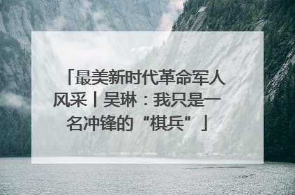 最美新时代革命军人风采丨吴琳：我只是一名冲锋的“棋兵”