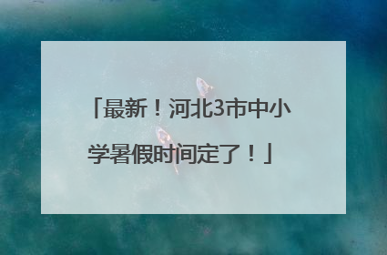 最新！河北3市中小学暑假时间定了！