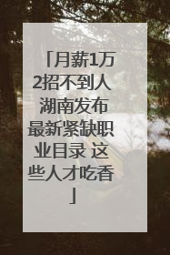 月薪1万2招不到人 湖南发布最新紧缺职业目录 这些人才吃香