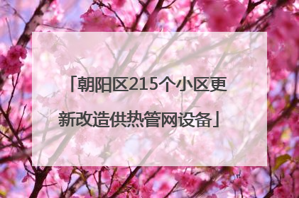 朝阳区215个小区更新改造供热管网设备
