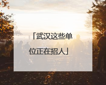 武汉这些单位正在招人