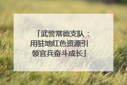 武警常德支队：用驻地红色资源引领官兵奋斗成长