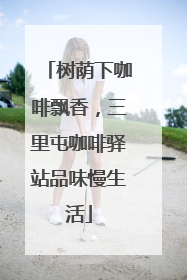 树荫下咖啡飘香，三里屯咖啡驿站品味慢生活