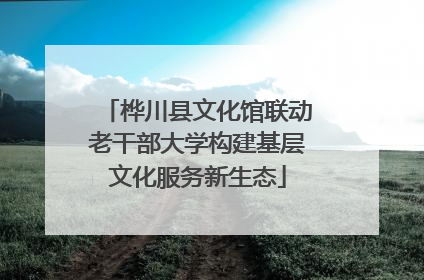 桦川县文化馆联动老干部大学构建基层文化服务新生态