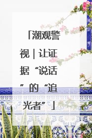 潮观警视｜让证据“说话”的“追光者”