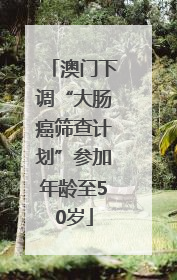澳门下调“大肠癌筛查计划”参加年龄至50岁