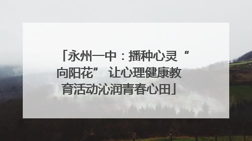 永州一中：播种心灵“向阳花” 让心理健康教育活动沁润青春心田