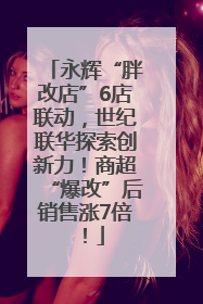 永辉“胖改店”6店联动，世纪联华探索创新力！商超“爆改”后销售涨7倍！