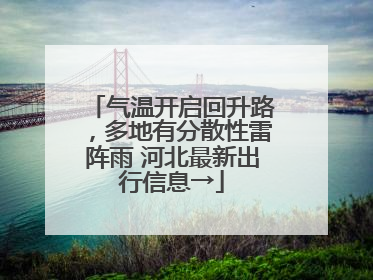 气温开启回升路，多地有分散性雷阵雨 河北最新出行信息→