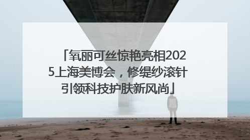 氧丽可丝惊艳亮相2025上海美博会，修缇纱滚针引领科技护肤新风尚
