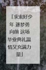 求索好少年 逐梦勇向前 这场毕业典礼温情又充满力量