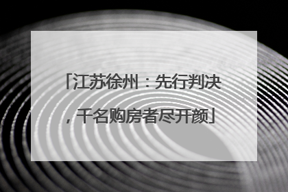 江苏徐州：先行判决，千名购房者尽开颜
