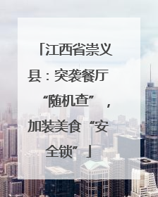 江西省崇义县：突袭餐厅“随机查”，加装美食“安全锁”