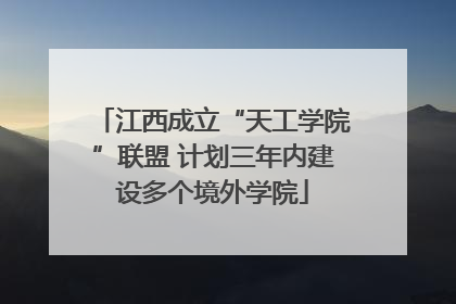 江西成立“天工学院”联盟 计划三年内建设多个境外学院
